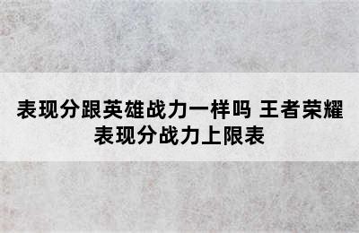 表现分跟英雄战力一样吗 王者荣耀表现分战力上限表